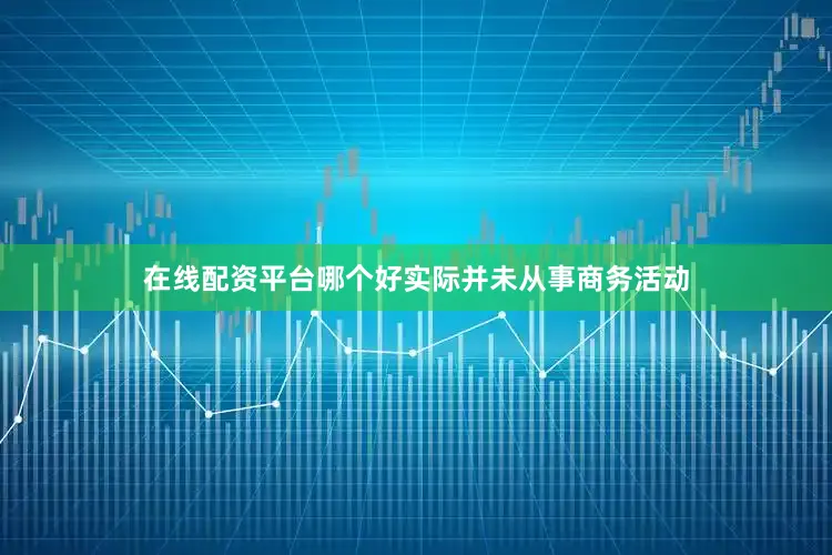 在线配资平台哪个好实际并未从事商务活动