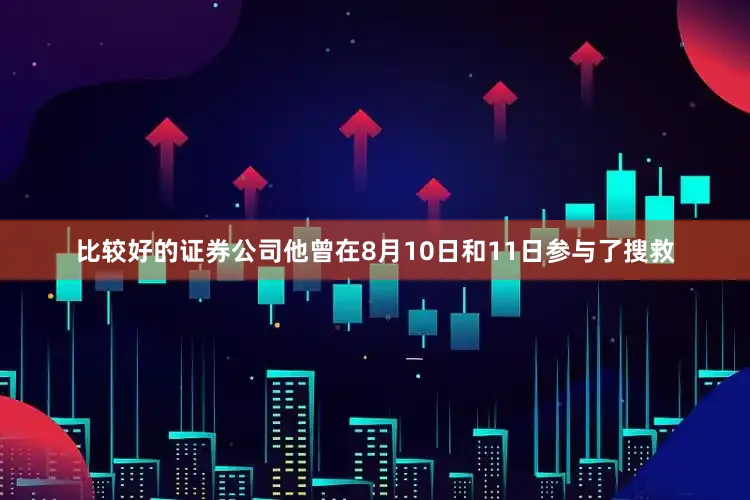 比较好的证券公司他曾在8月10日和11日参与了搜救