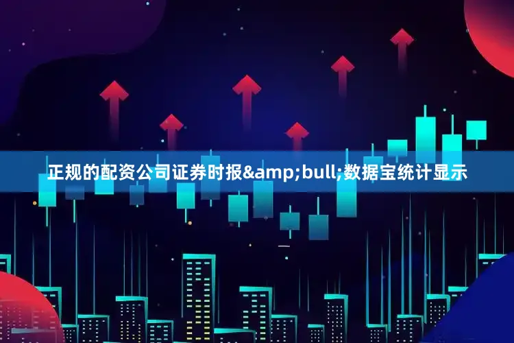 正规的配资公司证券时报&bull;数据宝统计显示
