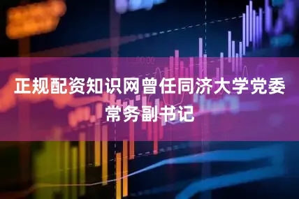 正规配资知识网曾任同济大学党委常务副书记