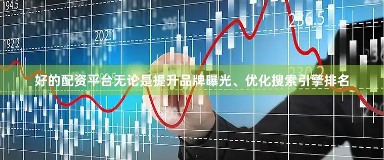 好的配资平台无论是提升品牌曝光、优化搜索引擎排名