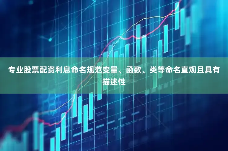 专业股票配资利息命名规范变量、函数、类等命名直观且具有描述性