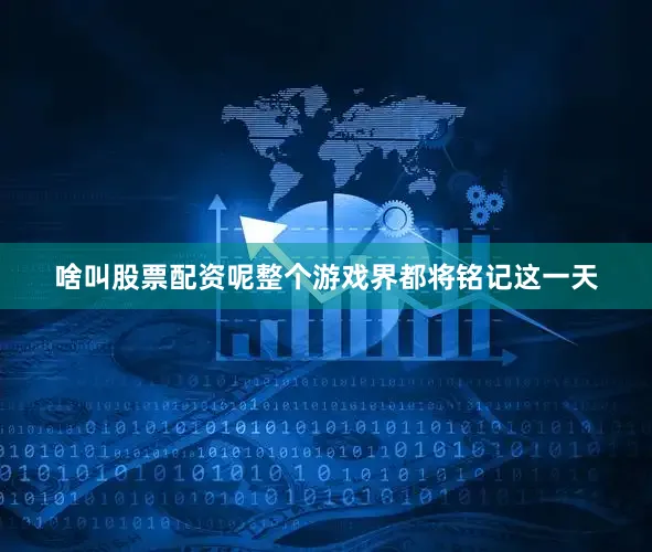 啥叫股票配资呢整个游戏界都将铭记这一天