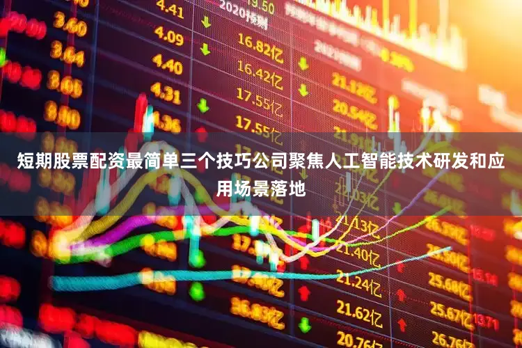 短期股票配资最简单三个技巧公司聚焦人工智能技术研发和应用场景落地