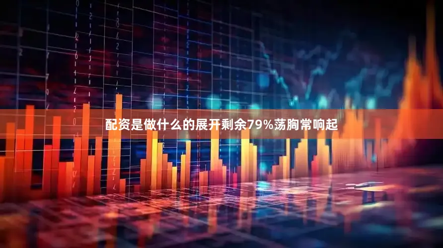 配资是做什么的展开剩余79%荡胸常响起