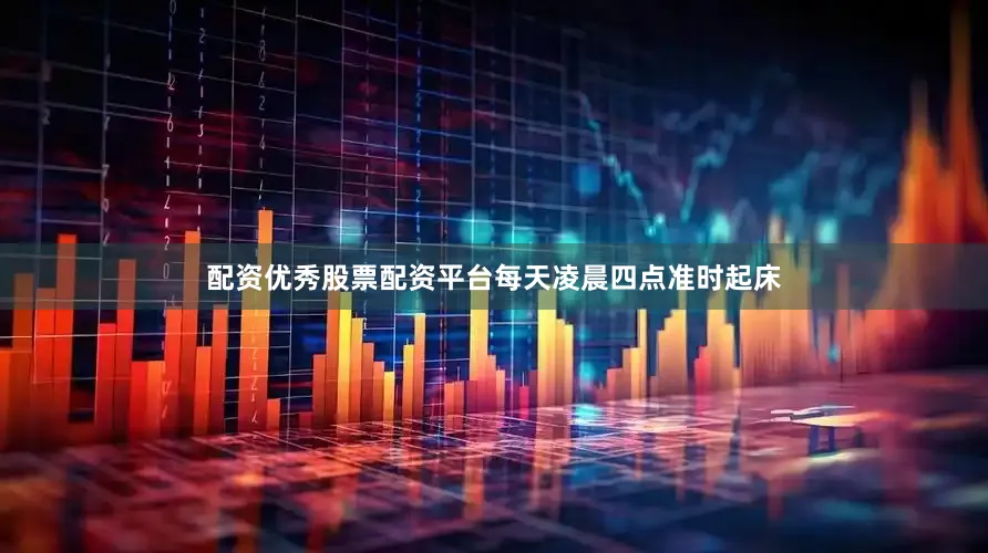 配资优秀股票配资平台每天凌晨四点准时起床