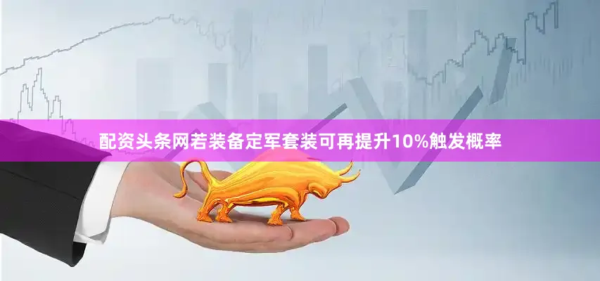 配资头条网若装备定军套装可再提升10%触发概率