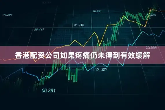 香港配资公司如果疼痛仍未得到有效缓解
