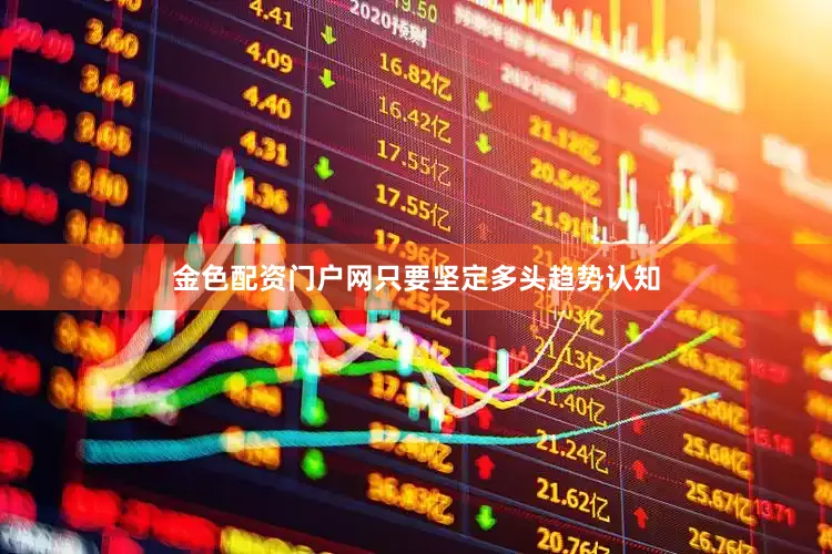 金色配资门户网只要坚定多头趋势认知