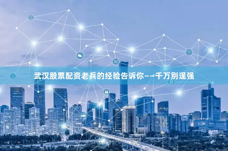 武汉股票配资老兵的经验告诉你——千万别逞强