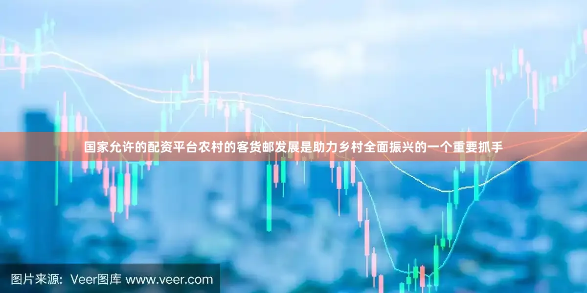 国家允许的配资平台农村的客货邮发展是助力乡村全面振兴的一个重要抓手