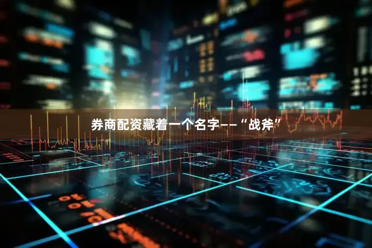 券商配资藏着一个名字——“战斧”