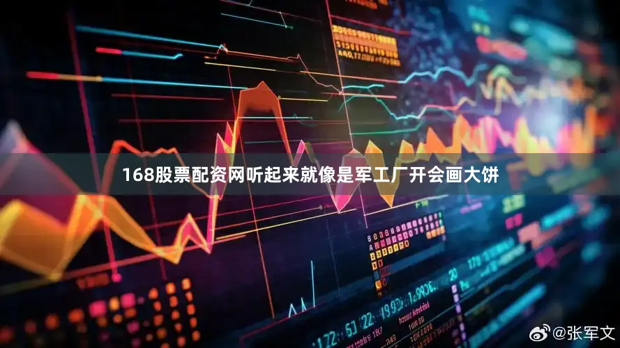 168股票配资网听起来就像是军工厂开会画大饼