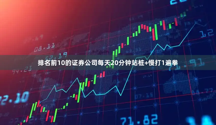 排名前10的证券公司每天20分钟站桩+慢打1遍拳