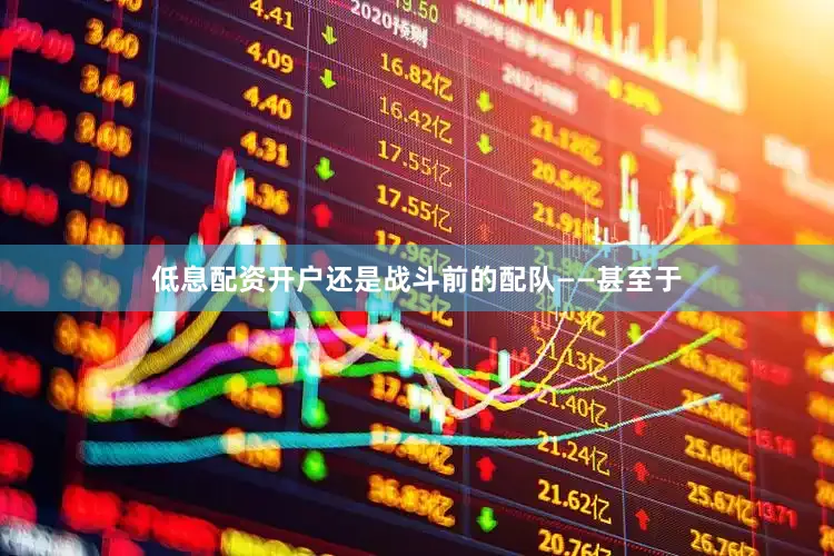 低息配资开户还是战斗前的配队——甚至于