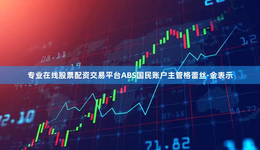 专业在线股票配资交易平台ABS国民账户主管格蕾丝·金表示